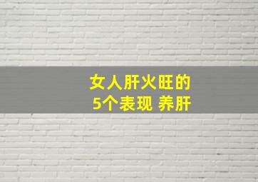 女人肝火旺的5个表现 养肝